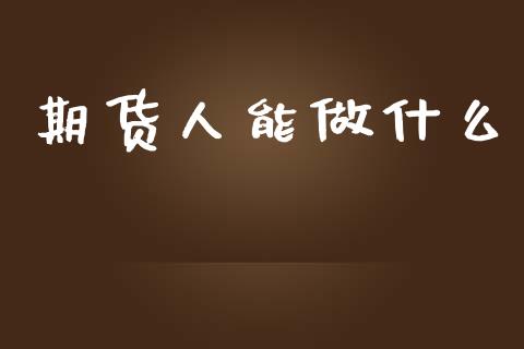 期货人能做什么_https://www.kuaijiepai.net_股票理论_第1张