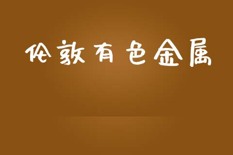 伦敦有色金属_https://www.kuaijiepai.net_期货在线_第1张