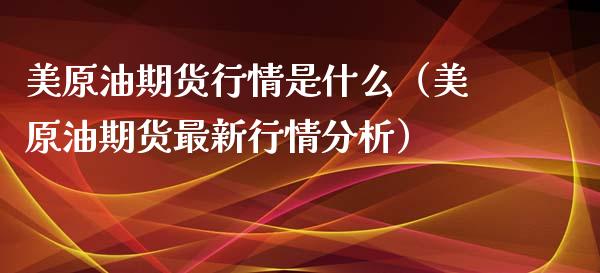 美原油期货行情是什么（美原油期货最新行情分析）_https://www.kuaijiepai.net_期货资讯_第1张