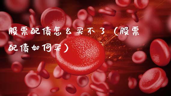 股票配债怎么买不了（股票配债如何买）_https://www.kuaijiepai.net_国际股建_第1张