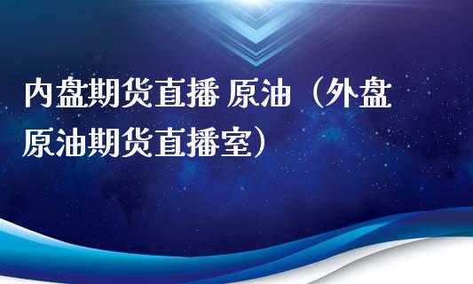 内盘期货直播 原油（外盘原油期货直播室）_https://www.kuaijiepai.net_期货在线_第1张