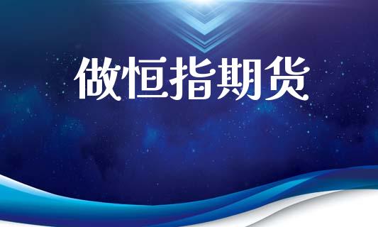 做恒指期货_https://www.kuaijiepai.net_期货理财_第1张