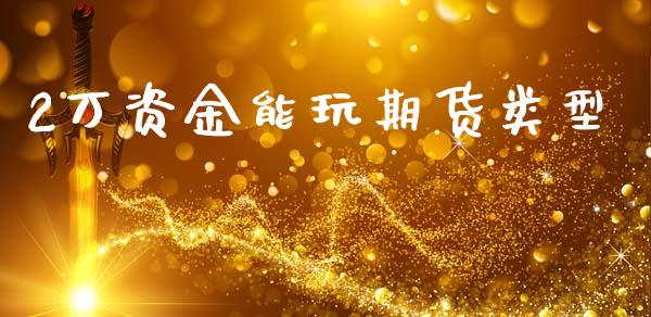 2万资金能玩期货类型_https://www.kuaijiepai.net_国际期货_第1张