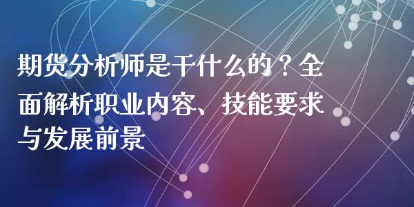 期货分析师是干什么的？全面解析职业内容、技能要求与发展前景_https://www.kuaijiepai.net_新股新闻_第1张