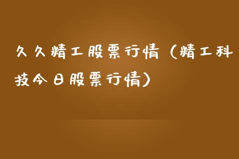 久久精工股票行情（精工科技今日股票行情）_https://www.kuaijiepai.net_新股新闻_第1张