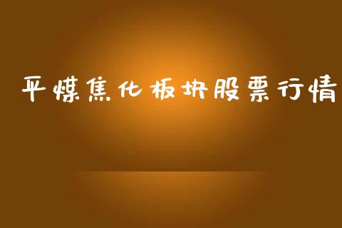 平煤焦化板块股票行情_https://www.kuaijiepai.net_新股新闻_第1张