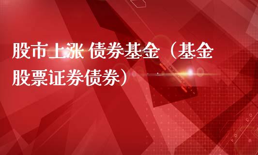 股市上涨 债券基金（基金股票证券债券）_https://www.kuaijiepai.net_投资理财_第1张