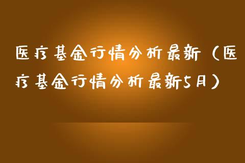 医疗基金行情分析最新（医疗基金行情分析最新5月）_https://www.kuaijiepai.net_投资理财_第1张