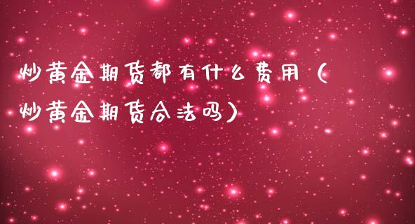 炒黄金期货都有什么费用（炒黄金期货合法吗）_https://www.kuaijiepai.net_国际期货_第1张