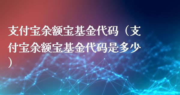 支付宝余额宝基金代码（支付宝余额宝基金代码是多少）_https://www.kuaijiepai.net_投资理财_第1张