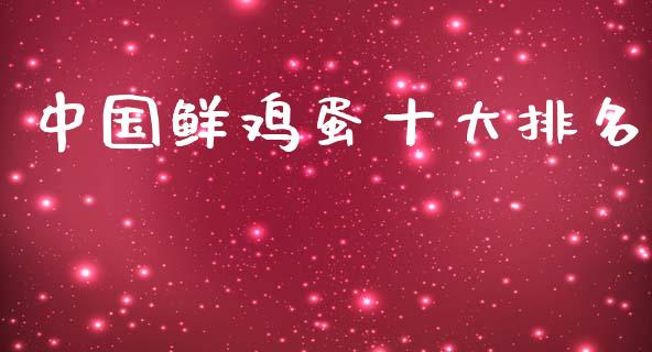 中国鲜鸡蛋十大排名_https://www.kuaijiepai.net_期货资讯_第1张