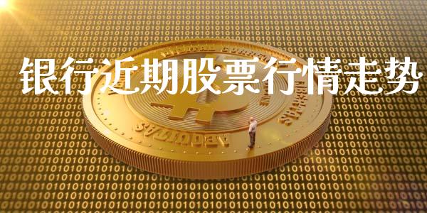 银行近期股票行情走势_https://www.kuaijiepai.net_股票理论_第1张