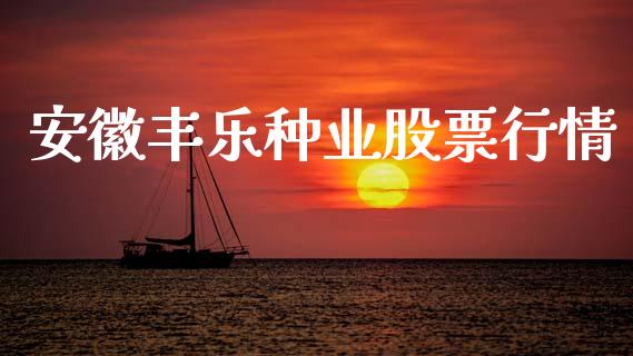 安徽丰乐种业股票行情_https://www.kuaijiepai.net_股票理论_第1张