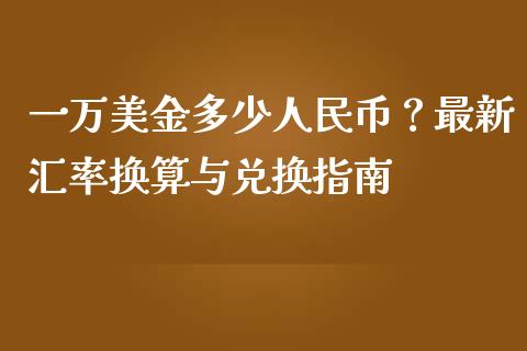 一万美金多少人民币？最新汇率换算与兑换指南_https://www.kuaijiepai.net_国际股建_第1张