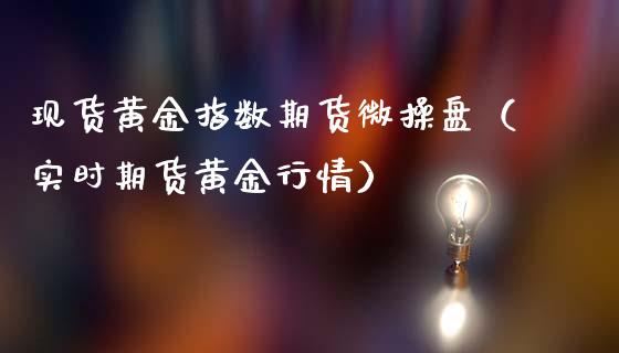 现货黄金指数期货微操盘（实时期货黄金行情）_https://www.kuaijiepai.net_期货资讯_第1张
