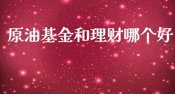 原油基金和理财哪个好_https://www.kuaijiepai.net_投资理财_第1张