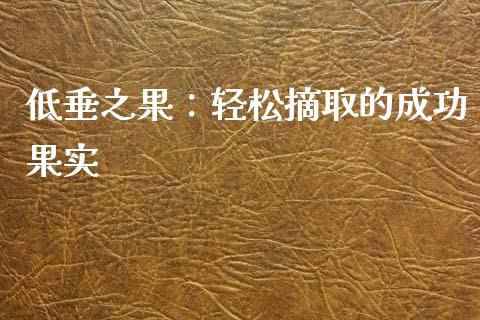 低垂之果：轻松摘取的成功果实_https://www.kuaijiepai.net_期货在线_第1张