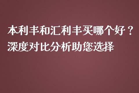 本利丰和汇利丰买哪个好？深度对比分析助您选择_https://www.kuaijiepai.net_期货理财_第1张