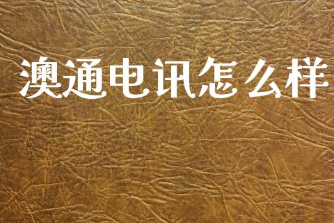 澳通电讯怎么样_https://www.kuaijiepai.net_国际期货_第1张