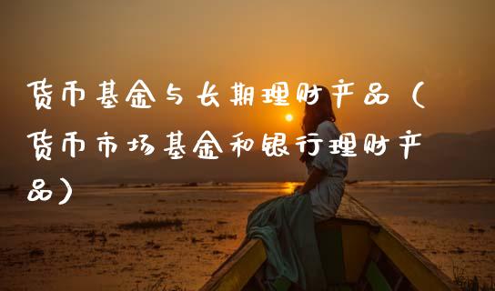 货币基金与长期理财产品（货币市场基金和银行理财产品）_https://www.kuaijiepai.net_投资理财_第1张