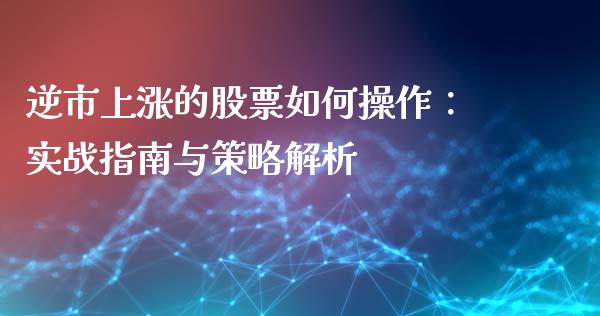 逆市上涨的股票如何操作：实战指南与策略解析_https://www.kuaijiepai.net_国际股建_第1张
