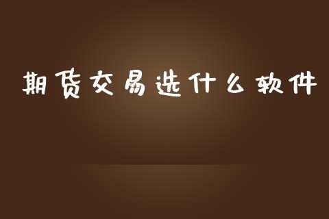 期货交易选什么软件_https://www.kuaijiepai.net_国际期货_第1张