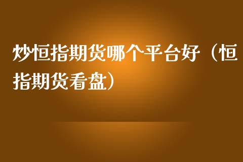 炒恒指期货哪个平台好（恒指期货看盘）_https://www.kuaijiepai.net_期货资讯_第1张