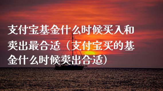 支付宝基金什么时候买入和卖出最合适（支付宝买的基金什么时候卖出合适）_https://www.kuaijiepai.net_期货理财_第1张