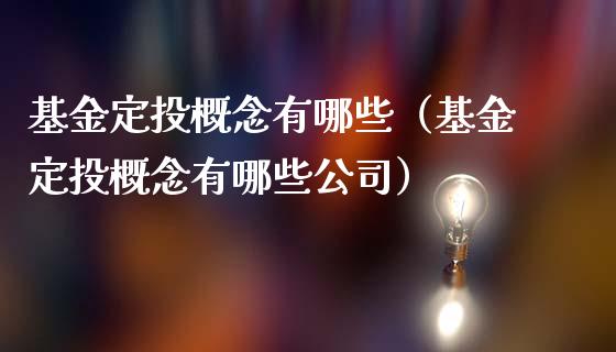 基金定投概念有哪些（基金定投概念有哪些公司）_https://www.kuaijiepai.net_投资理财_第1张