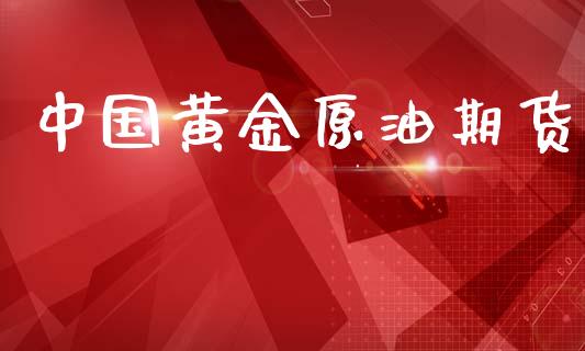 中国黄金原油期货_https://www.kuaijiepai.net_期货资讯_第1张