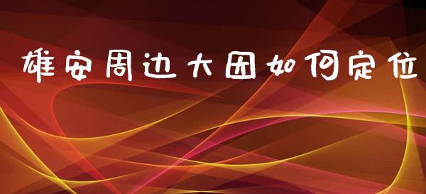 雄安周边大因如何定位_https://www.kuaijiepai.net_股票理论_第1张