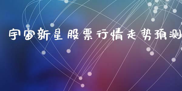 宇宙新星股票行情走势预测_https://www.kuaijiepai.net_国际股建_第1张