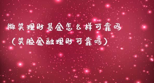 微笑理财基金怎么样可靠吗（笑脸金融理财可靠吗）_https://www.kuaijiepai.net_投资理财_第1张