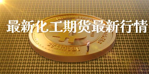 最新化工期货最新行情_https://www.kuaijiepai.net_期货资讯_第1张