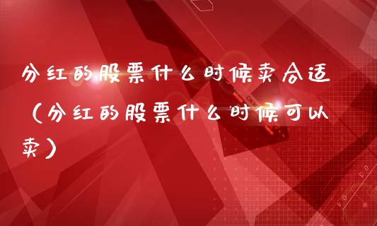 分红的股票什么时候卖合适（分红的股票什么时候可以卖）_https://www.kuaijiepai.net_新股新闻_第1张