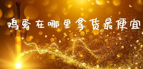 鸡蛋在哪里拿货最便宜_https://www.kuaijiepai.net_期货资讯_第1张