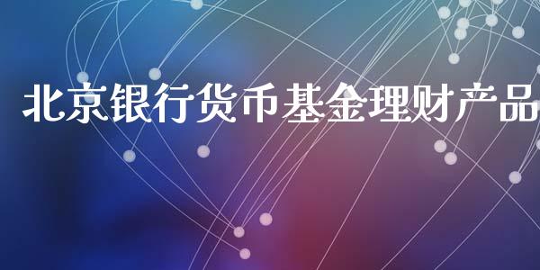 北京银行货币基金理财产品_https://www.kuaijiepai.net_投资理财_第1张