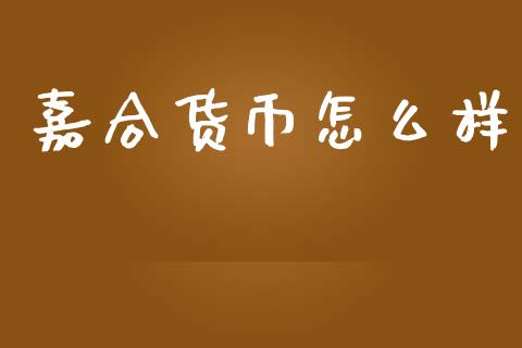 嘉合货币怎么样_https://www.kuaijiepai.net_投资理财_第1张