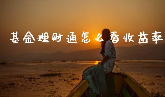 基金理财通怎么看收益率_https://www.kuaijiepai.net_投资理财_第1张