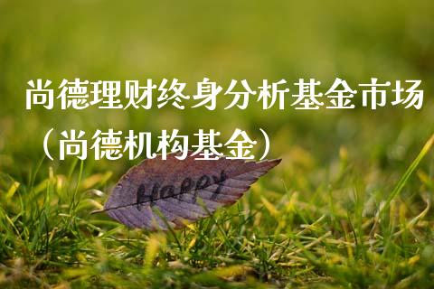 尚德理财终身分析基金市场（尚德机构基金）_https://www.kuaijiepai.net_期货理财_第1张