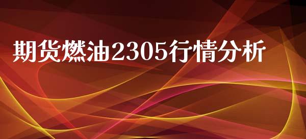 期货燃油2305行情分析_https://www.kuaijiepai.net_国际期货_第1张