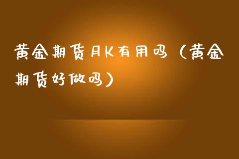 黄金期货月K有用吗（黄金期货好做吗）_https://www.kuaijiepai.net_国际期货_第1张