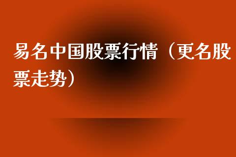 易名中国股票行情（更名股票走势）_https://www.kuaijiepai.net_新股新闻_第1张