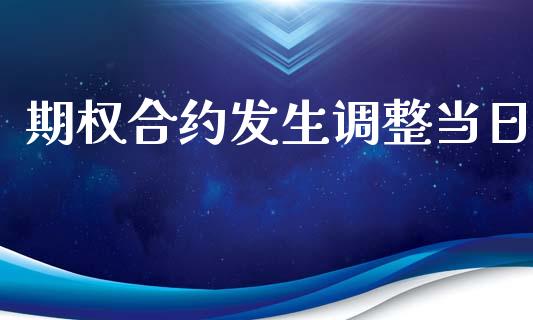 期权合约发生调整当日_https://www.kuaijiepai.net_投资理财_第1张
