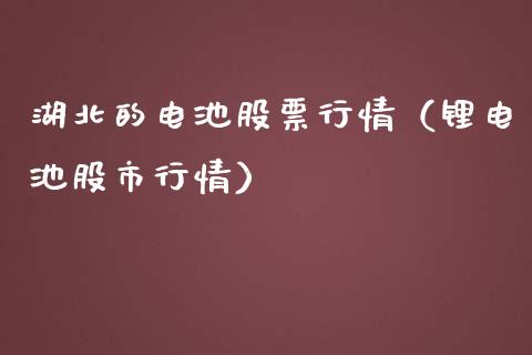 湖北的电池股票行情（锂电池股市行情）_https://www.kuaijiepai.net_股票理论_第1张