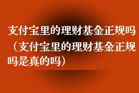 支付宝里的理财基金正规吗（支付宝里的理财基金正规吗是真的吗）_https://www.kuaijiepai.net_投资理财_第1张