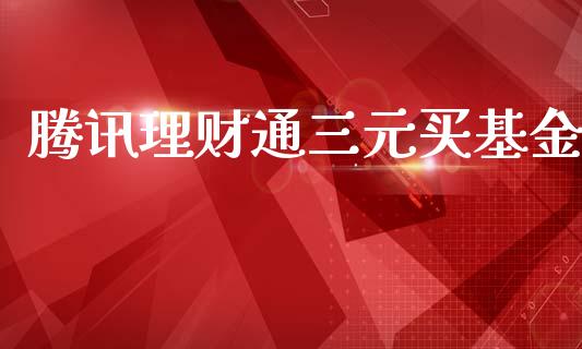 腾讯理财通三元买基金_https://www.kuaijiepai.net_投资理财_第1张