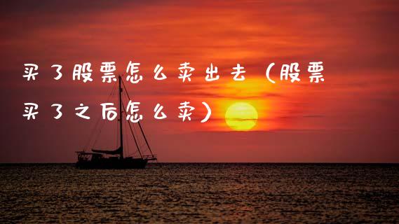 买了股票怎么卖出去（股票买了之后怎么卖）_https://www.kuaijiepai.net_新股新闻_第1张