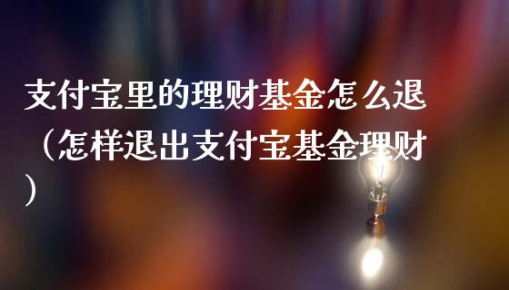 支付宝里的理财基金怎么退（怎样退出支付宝基金理财）_https://www.kuaijiepai.net_期货理财_第1张