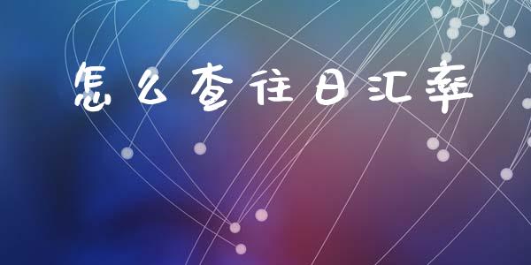 怎么查往日汇率_https://www.kuaijiepai.net_期货理财_第1张